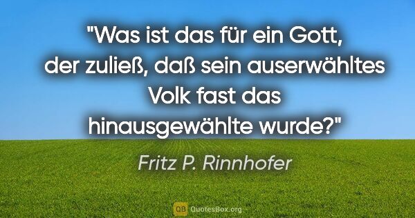 Fritz P. Rinnhofer Zitat: "Was ist das für ein Gott, der zuließ, daß sein auserwähltes..."
