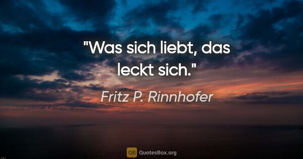 Fritz P. Rinnhofer Zitat: "Was sich liebt, das leckt sich."