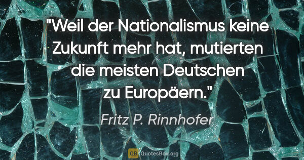Fritz P. Rinnhofer Zitat: "Weil der Nationalismus keine Zukunft mehr hat, mutierten die..."