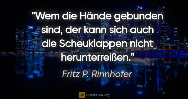 Fritz P. Rinnhofer Zitat: "Wem die Hände gebunden sind, der kann sich auch die..."