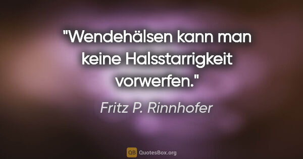 Fritz P. Rinnhofer Zitat: "Wendehälsen kann man keine Halsstarrigkeit vorwerfen."