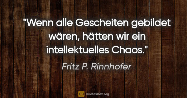 Fritz P. Rinnhofer Zitat: "Wenn alle Gescheiten gebildet wären, hätten wir ein..."