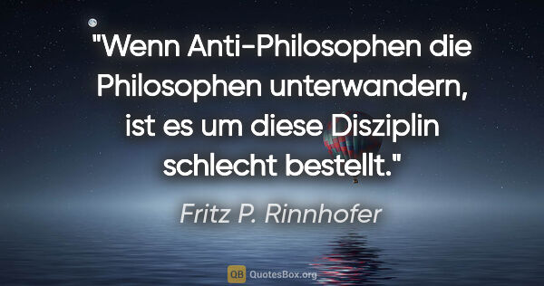 Fritz P. Rinnhofer Zitat: "Wenn Anti-Philosophen die Philosophen unterwandern, ist es um..."