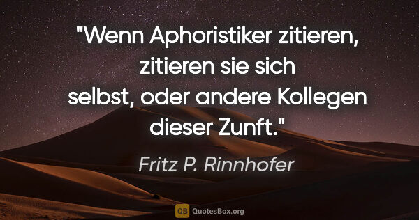 Fritz P. Rinnhofer Zitat: "Wenn Aphoristiker zitieren, zitieren sie sich selbst, oder..."