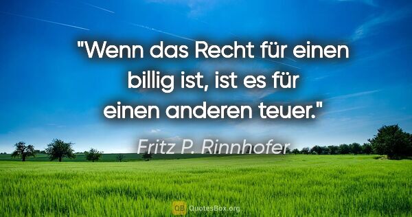 Fritz P. Rinnhofer Zitat: "Wenn das Recht für einen billig ist, ist es für einen anderen..."