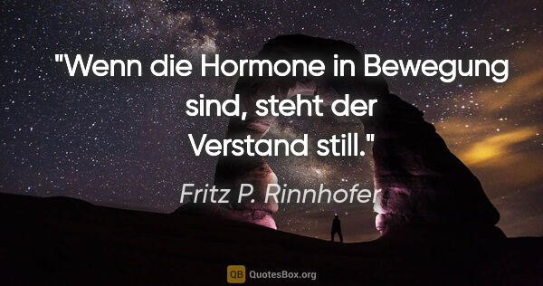 Fritz P. Rinnhofer Zitat: "Wenn die Hormone in Bewegung sind, steht der Verstand still."