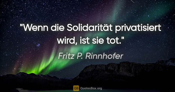 Fritz P. Rinnhofer Zitat: "Wenn die Solidarität privatisiert wird, ist sie tot."