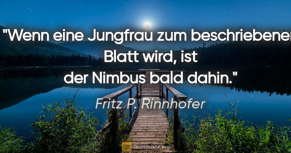 Fritz P. Rinnhofer Zitat: "Wenn eine Jungfrau zum beschriebenen Blatt wird, ist der..."