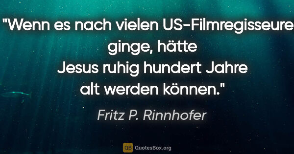Fritz P. Rinnhofer Zitat: "Wenn es nach vielen US-Filmregisseuren ginge, hätte Jesus..."