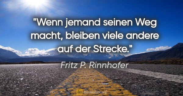 Fritz P. Rinnhofer Zitat: "Wenn jemand seinen Weg macht, bleiben viele andere auf der..."