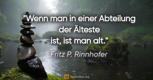 Fritz P. Rinnhofer Zitat: "Wenn man in einer Abteilung der Älteste ist, ist man alt."