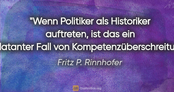 Fritz P. Rinnhofer Zitat: "Wenn Politiker als Historiker auftreten, ist das ein..."