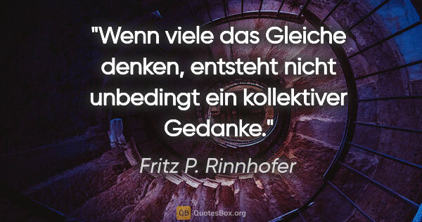 Fritz P. Rinnhofer Zitat: "Wenn viele das Gleiche denken, entsteht nicht unbedingt ein..."