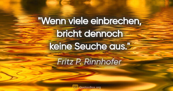 Fritz P. Rinnhofer Zitat: "Wenn viele einbrechen, bricht dennoch keine Seuche aus."