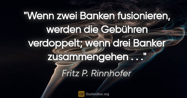 Fritz P. Rinnhofer Zitat: "Wenn zwei Banken fusionieren, werden die Gebühren verdoppelt;..."