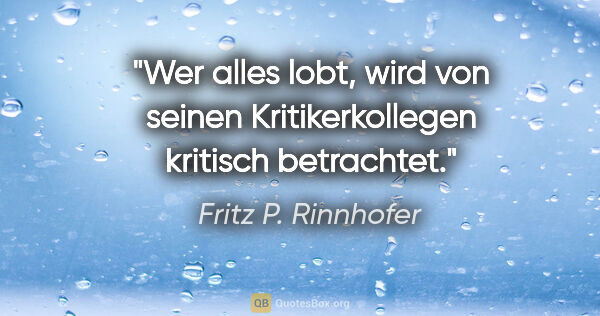 Fritz P. Rinnhofer Zitat: "Wer alles lobt, wird von seinen Kritikerkollegen kritisch..."