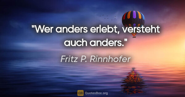 Fritz P. Rinnhofer Zitat: "Wer anders erlebt, versteht auch anders."