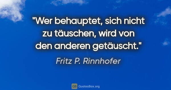 Fritz P. Rinnhofer Zitat: "Wer behauptet, sich nicht zu täuschen, wird von den anderen..."