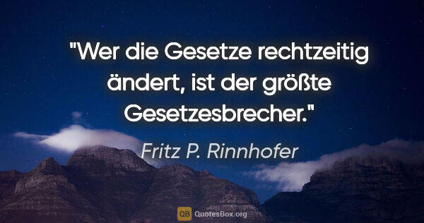 Fritz P. Rinnhofer Zitat: "Wer die Gesetze rechtzeitig ändert, ist der größte..."