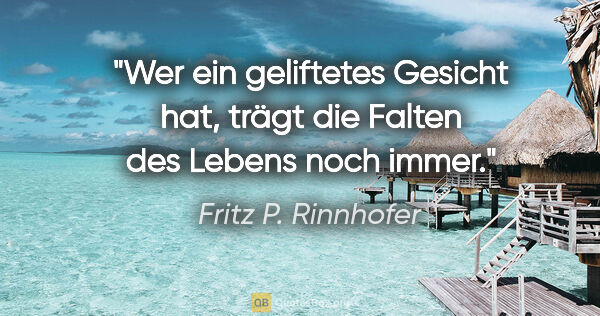 Fritz P. Rinnhofer Zitat: "Wer ein geliftetes Gesicht hat, trägt die Falten des Lebens..."