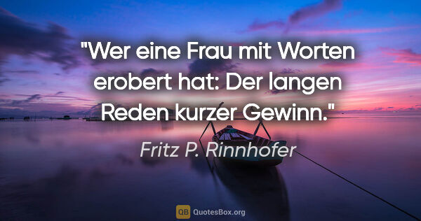 Fritz P. Rinnhofer Zitat: "Wer eine Frau mit Worten erobert hat: Der langen Reden kurzer..."