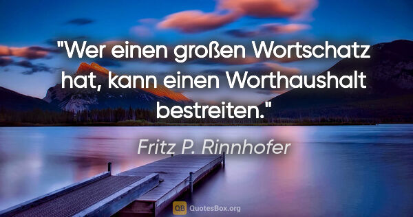 Fritz P. Rinnhofer Zitat: "Wer einen großen Wortschatz hat, kann einen Worthaushalt..."