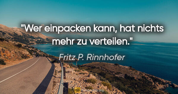 Fritz P. Rinnhofer Zitat: "Wer einpacken kann, hat nichts mehr zu verteilen."