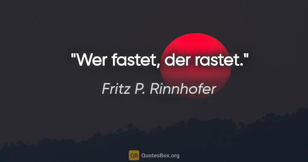 Fritz P. Rinnhofer Zitat: "Wer fastet, der rastet."