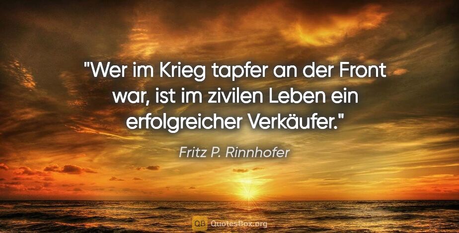 Fritz P. Rinnhofer Zitat: "Wer im Krieg tapfer an der Front war, ist im zivilen Leben ein..."