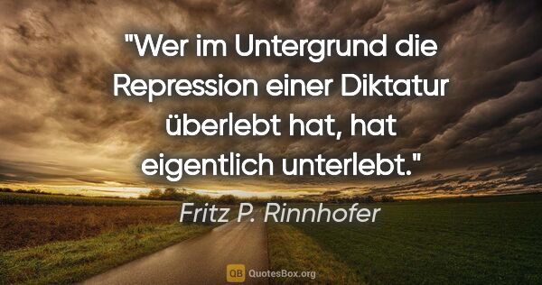 Fritz P. Rinnhofer Zitat: "Wer im Untergrund die Repression einer Diktatur überlebt hat,..."
