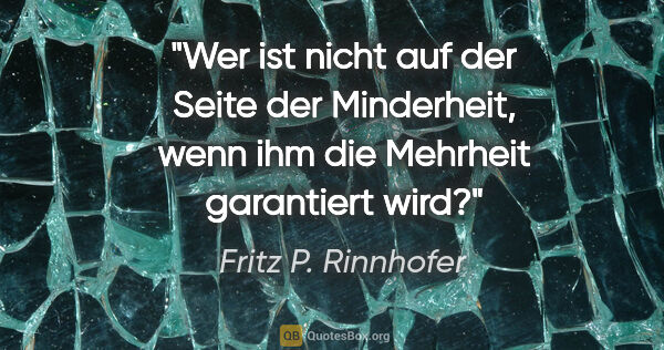 Fritz P. Rinnhofer Zitat: "Wer ist nicht auf der Seite der Minderheit, wenn ihm die..."