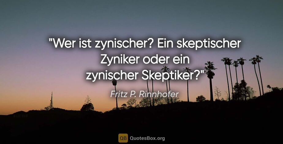 Fritz P. Rinnhofer Zitat: "Wer ist zynischer? Ein skeptischer Zyniker oder ein zynischer..."