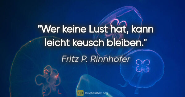 Fritz P. Rinnhofer Zitat: "Wer keine Lust hat, kann leicht keusch bleiben."