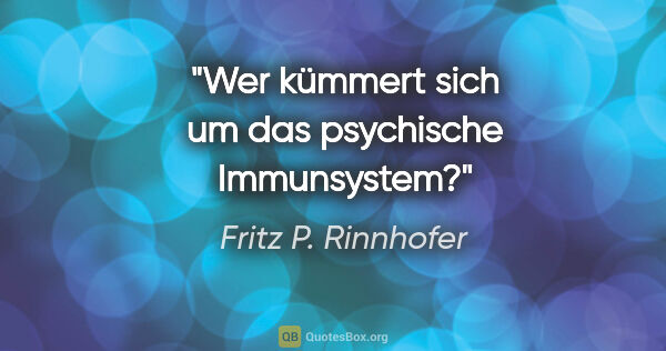 Fritz P. Rinnhofer Zitat: "Wer kümmert sich um das psychische Immunsystem?"