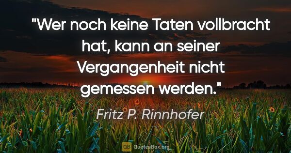 Fritz P. Rinnhofer Zitat: "Wer noch keine Taten vollbracht hat, kann an seiner..."