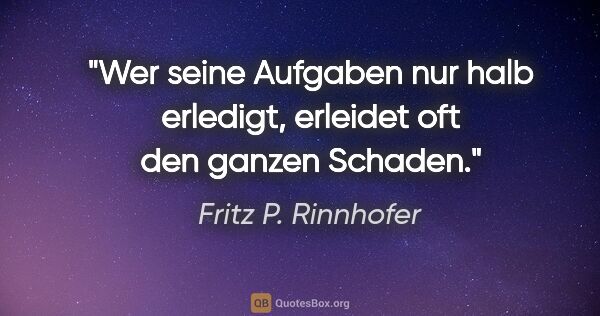 Fritz P. Rinnhofer Zitat: "Wer seine Aufgaben nur halb erledigt, erleidet oft den ganzen..."