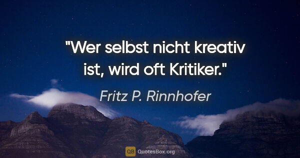 Fritz P. Rinnhofer Zitat: "Wer selbst nicht kreativ ist, wird oft Kritiker."