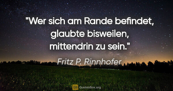 Fritz P. Rinnhofer Zitat: "Wer sich am Rande befindet, glaubte bisweilen, mittendrin zu..."