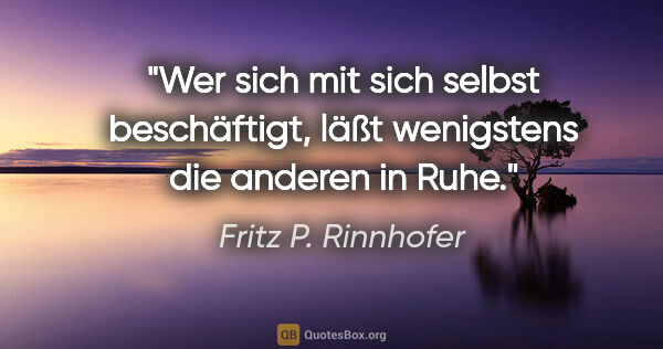 Fritz P. Rinnhofer Zitat: "Wer sich mit sich selbst beschäftigt, läßt wenigstens die..."