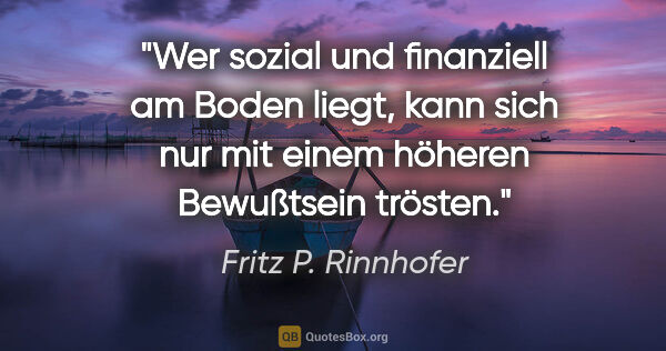 Fritz P. Rinnhofer Zitat: "Wer sozial und finanziell am Boden liegt, kann sich nur mit..."