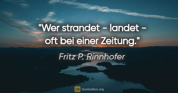 Fritz P. Rinnhofer Zitat: "Wer strandet - landet - oft bei einer Zeitung."