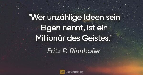 Fritz P. Rinnhofer Zitat: "Wer unzählige Ideen sein Eigen nennt, ist ein Millionär des..."