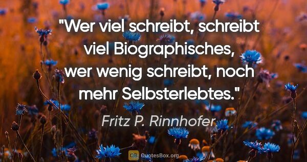 Fritz P. Rinnhofer Zitat: "Wer viel schreibt, schreibt viel Biographisches, wer wenig..."