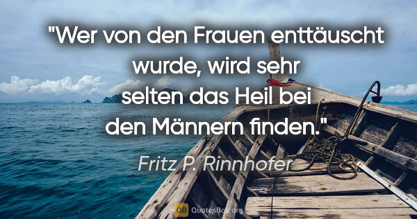 Fritz P. Rinnhofer Zitat: "Wer von den Frauen enttäuscht wurde, wird sehr selten das Heil..."