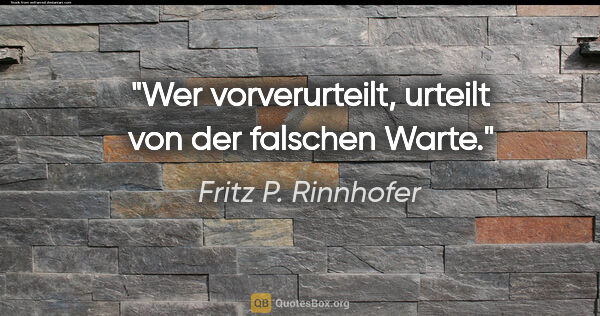 Fritz P. Rinnhofer Zitat: "Wer vorverurteilt, urteilt von der falschen Warte."