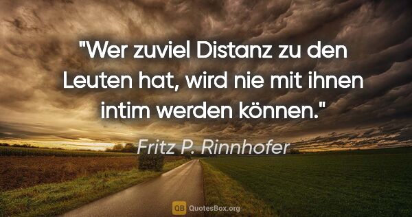Fritz P. Rinnhofer Zitat: "Wer zuviel Distanz zu den Leuten hat, wird nie mit ihnen intim..."