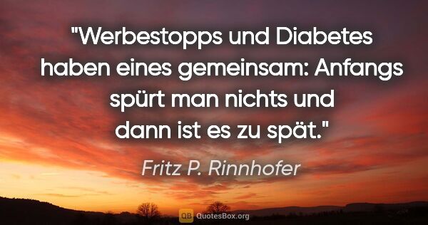 Fritz P. Rinnhofer Zitat: "Werbestopps und Diabetes haben eines gemeinsam: Anfangs spürt..."