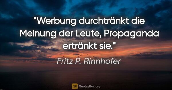 Fritz P. Rinnhofer Zitat: "Werbung durchtränkt die Meinung der Leute, Propaganda ertränkt..."