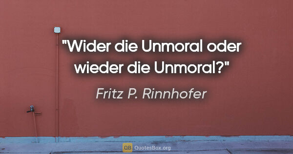 Fritz P. Rinnhofer Zitat: "Wider die Unmoral oder wieder die Unmoral?"