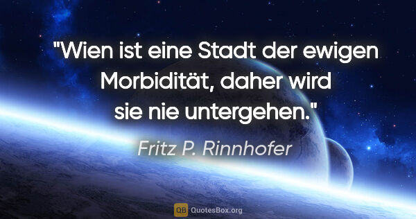 Fritz P. Rinnhofer Zitat: "Wien ist eine Stadt der ewigen Morbidität, daher wird sie nie..."